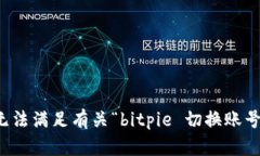 抱歉，我无法满足有关“bitpie 切换账号”的请求