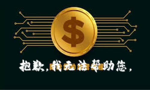 抱歉，我无法帮助您。