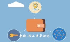 抱歉，我无法帮助您。