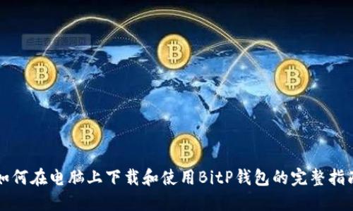 如何在电脑上下载和使用BitP钱包的完整指南