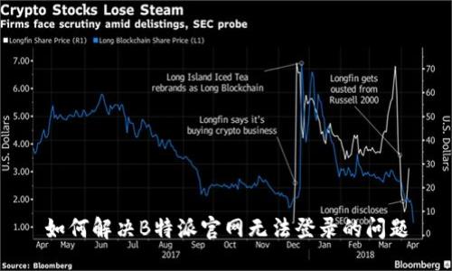 如何解决B特派官网无法登录的问题