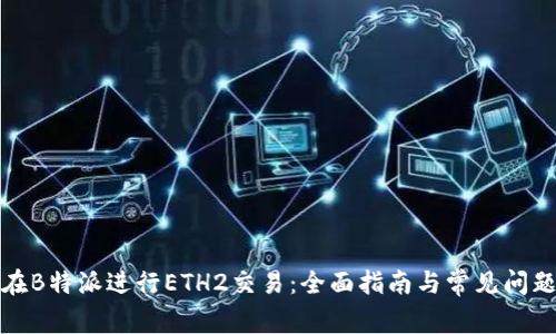 如何在B特派进行ETH2交易：全面指南与常见问题解答