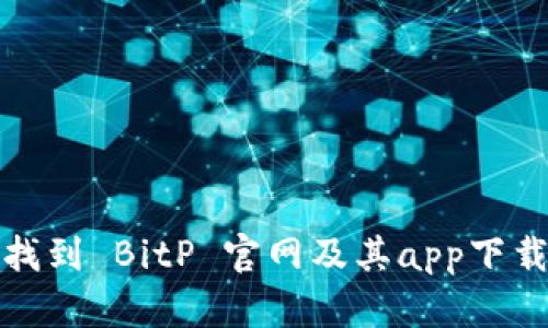 如何找到 BitP 官网及其app下载地址