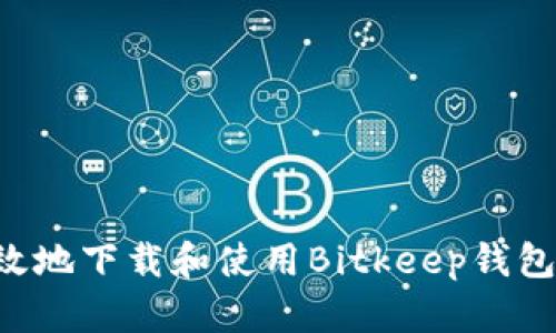 如何安全有效地下载和使用Bitkeep钱包：全方位指南